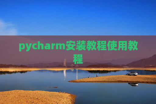 pycharm安装教程使用教程 pycharm安装教程使用教程